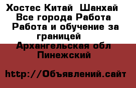 Хостес Китай (Шанхай) - Все города Работа » Работа и обучение за границей   . Архангельская обл.,Пинежский 